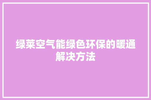绿莱空气能绿色环保的暖通解决方法