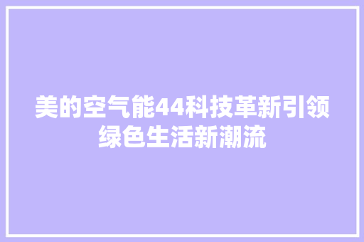 美的空气能44科技革新引领绿色生活新潮流 家电维修