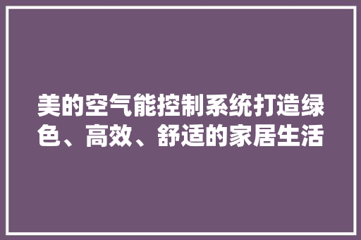 美的空气能控制系统打造绿色、高效、舒适的家居生活 综合便民