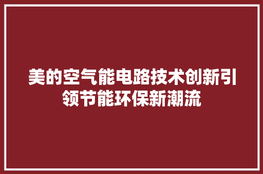 美的空气能电路技术创新引领节能环保新潮流 厨房维修