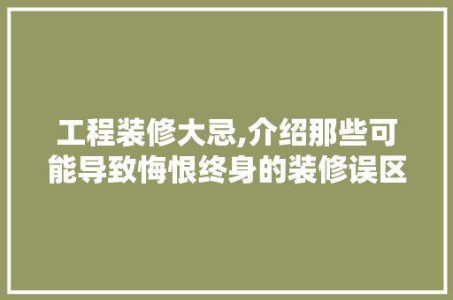 工程装修大忌,介绍那些可能导致悔恨终身的装修误区 工程装修大忌,介绍那些可能导致悔恨终身的装修误区 墙体维修