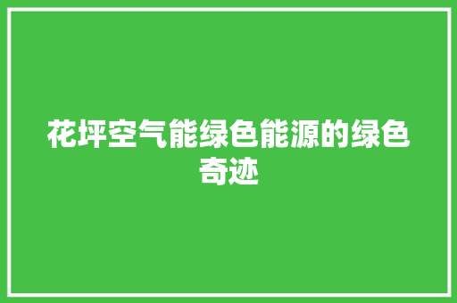 花坪空气能绿色能源的绿色奇迹 墙体维修
