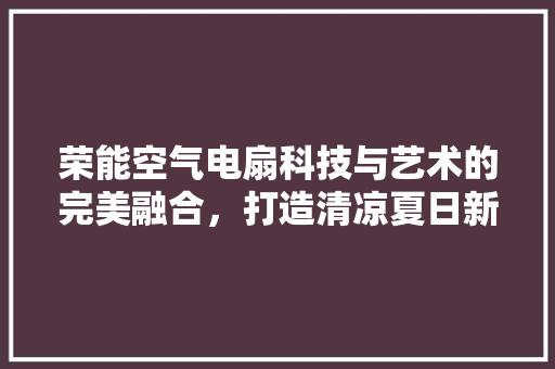 荣能空气电扇科技与艺术的完美融合，打造清凉夏日新体验 墙体维修
