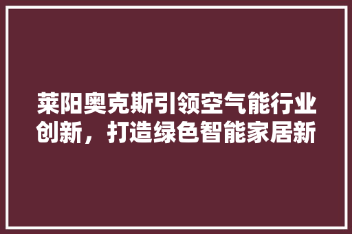 莱阳奥克斯引领空气能行业创新，打造绿色智能家居新风尚