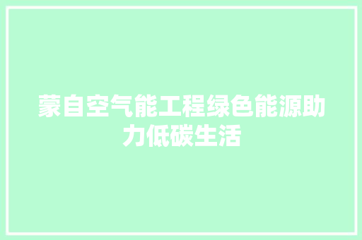 蒙自空气能工程绿色能源助力低碳生活
