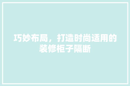 巧妙布局，打造时尚适用的装修柜子隔断 巧妙布局，打造时尚适用的装修柜子隔断 汽车维修