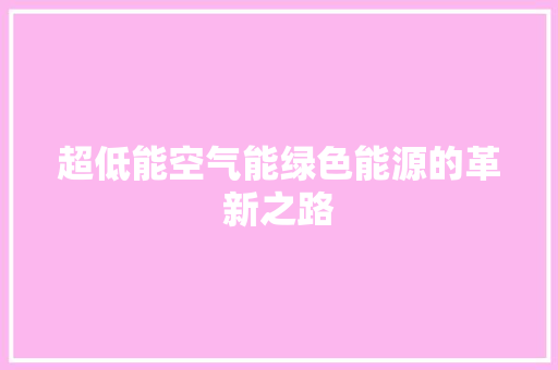 超低能空气能绿色能源的革新之路 家电维修