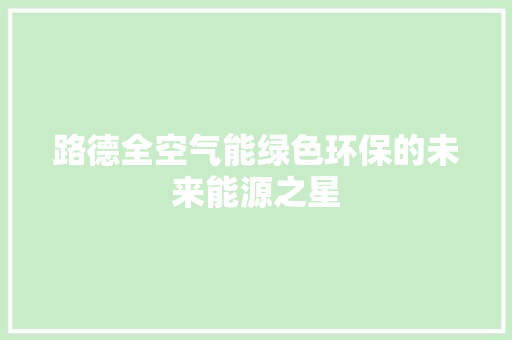 路德全空气能绿色环保的未来能源之星 家电维修