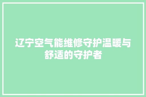 辽宁空气能维修守护温暖与舒适的守护者