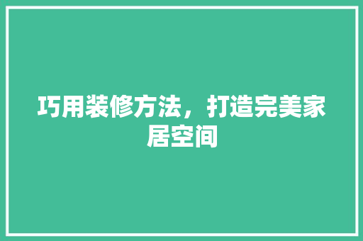巧用装修方法，打造完美家居空间 巧用装修方法，打造完美家居空间 家电维修