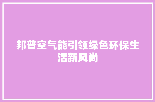 邦普空气能引领绿色环保生活新风尚 汽车维修