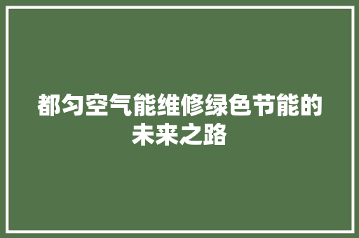 都匀空气能维修绿色节能的未来之路