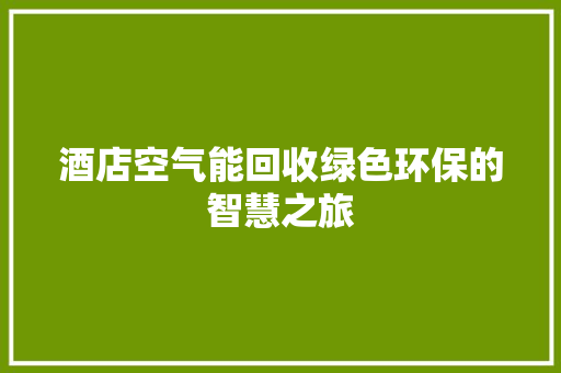 酒店空气能回收绿色环保的智慧之旅 家电维修