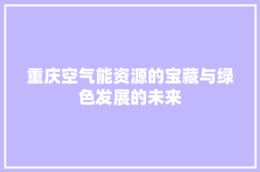 重庆空气能资源的宝藏与绿色发展的未来