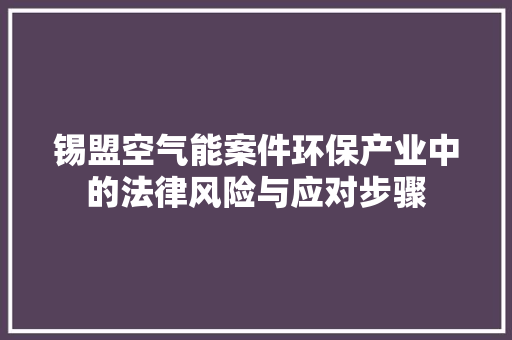 锡盟空气能案件环保产业中的法律风险与应对步骤 厨房维修