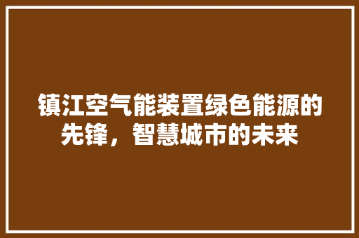 镇江空气能装置绿色能源的先锋，智慧城市的未来 厨房维修