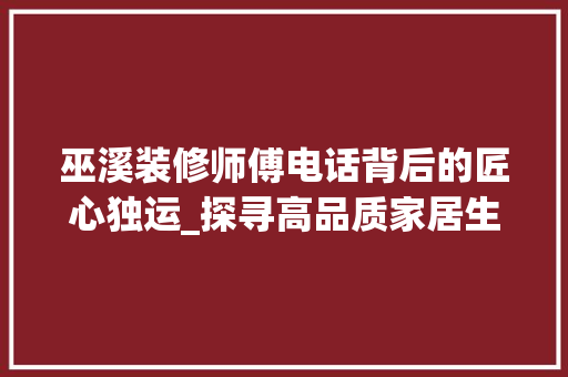 巫溪装修师傅电话背后的匠心独运_探寻高品质家居生活的秘密 巫溪装修师傅电话背后的匠心独运_探寻高品质家居生活的秘密 家电维修