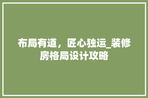 布局有道，匠心独运_装修房格局设计攻略 布局有道，匠心独运_装修房格局设计攻略 家电维修