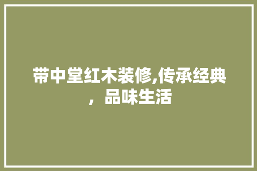 带中堂红木装修,传承经典，品味生活 带中堂红木装修,传承经典，品味生活 家电维修