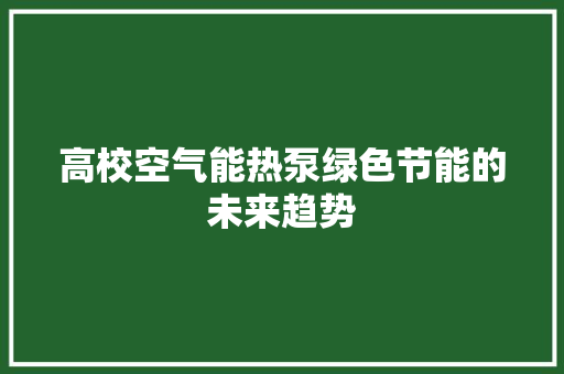 高校空气能热泵绿色节能的未来趋势 墙体维修