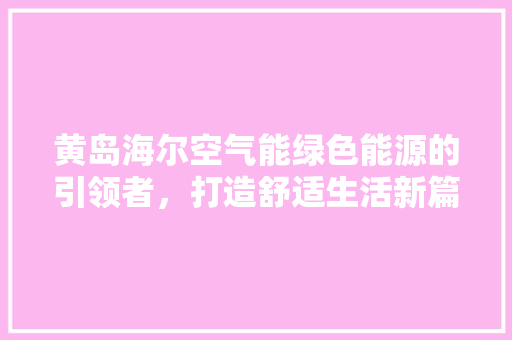 黄岛海尔空气能绿色能源的引领者，打造舒适生活新篇章 墙体维修