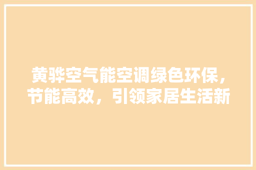 黄骅空气能空调绿色环保，节能高效，引领家居生活新潮流 家电维修