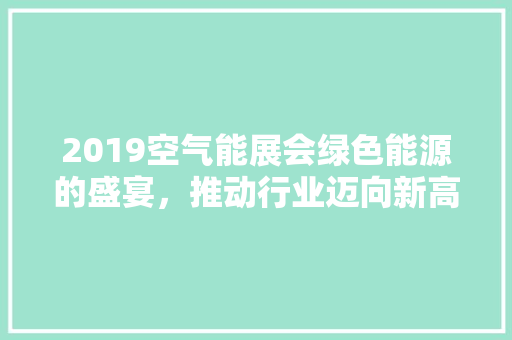 2019空气能展会绿色能源的盛宴，推动行业迈向新高峰 汽车维修
