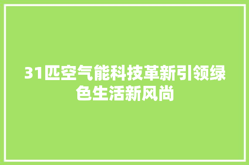 31匹空气能科技革新引领绿色生活新风尚 家电维修