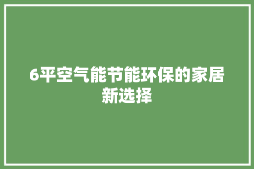 6平空气能节能环保的家居新选择 综合便民