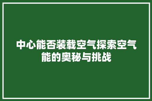 中心能否装载空气探索空气能的奥秘与挑战 汽车维修