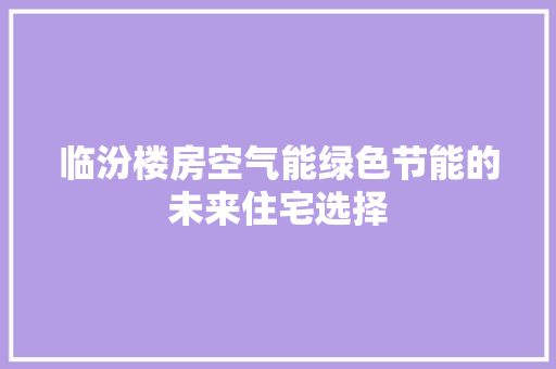 临汾楼房空气能绿色节能的未来住宅选择 厨房维修