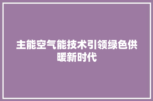 主能空气能技术引领绿色供暖新时代 厨房维修