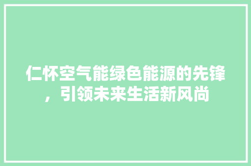仁怀空气能绿色能源的先锋，引领未来生活新风尚 墙体维修