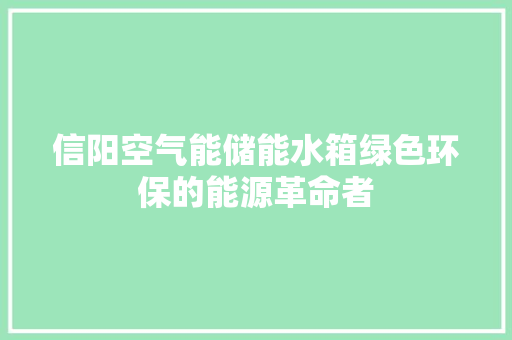 信阳空气能储能水箱绿色环保的能源革命者 墙体维修