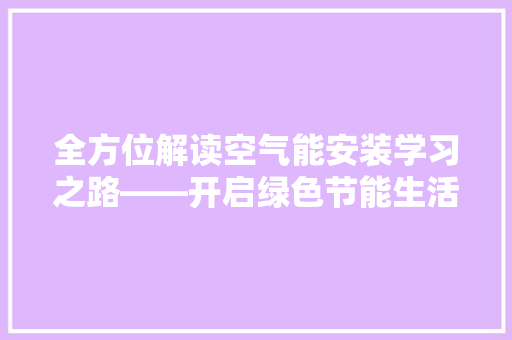 全方位解读空气能安装学习之路——开启绿色节能生活新篇章 综合便民