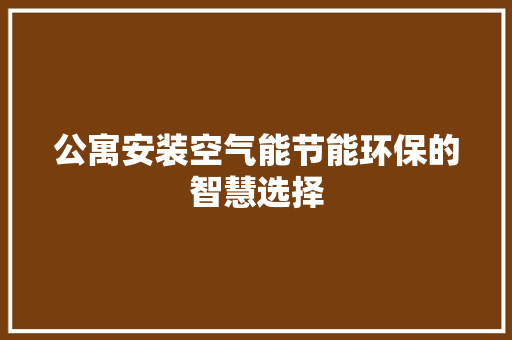 公寓安装空气能节能环保的智慧选择 综合便民