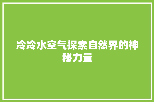 冷冷水空气探索自然界的神秘力量 综合便民