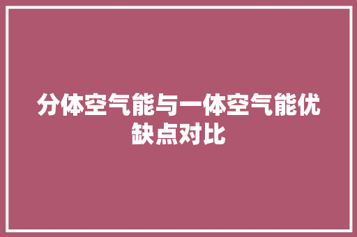 分体空气能与一体空气能优缺点对比 综合便民