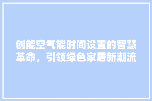 创能空气能时间设置的智慧革命，引领绿色家居新潮流 墙体维修