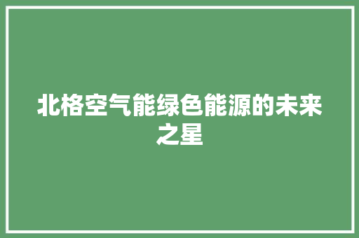 北格空气能绿色能源的未来之星