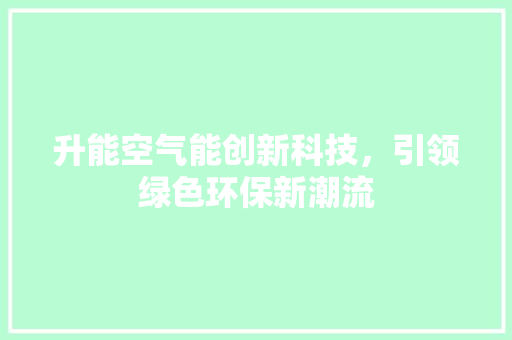 升能空气能创新科技，引领绿色环保新潮流