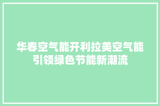 华春空气能开利拉美空气能引领绿色节能新潮流 汽车维修