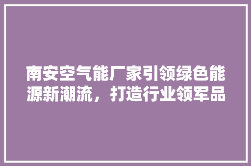 南安空气能厂家引领绿色能源新潮流，打造行业领军品牌
