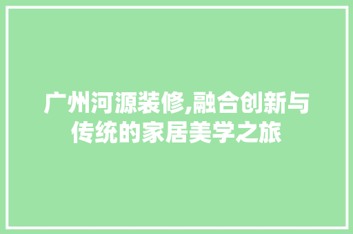广州河源装修,融合创新与传统的家居美学之旅 广州河源装修,融合创新与传统的家居美学之旅 家电维修