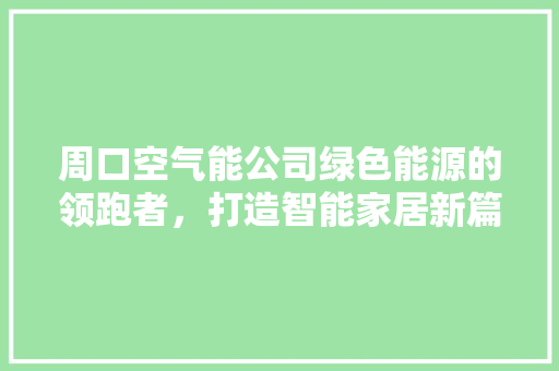 周口空气能公司绿色能源的领跑者，打造智能家居新篇章 厨房维修