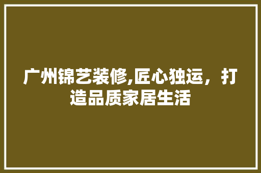 广州锦艺装修,匠心独运，打造品质家居生活 广州锦艺装修,匠心独运，打造品质家居生活 家电维修