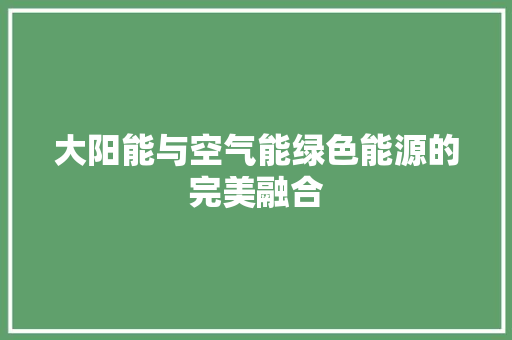大阳能与空气能绿色能源的完美融合