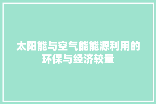 太阳能与空气能能源利用的环保与经济较量