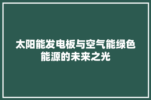 太阳能发电板与空气能绿色能源的未来之光
