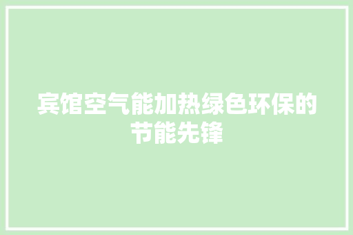 宾馆空气能加热绿色环保的节能先锋 厨房维修